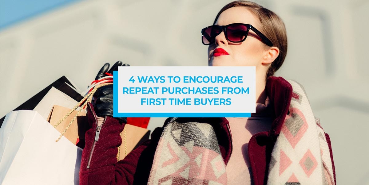 4 Ways to Encourage Repeat Purchases from First Time Buyers