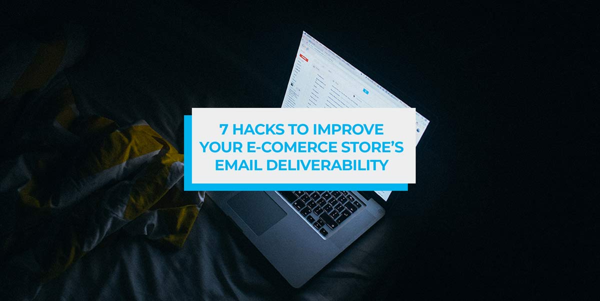 7 Hacks to Improve Your E-commerce Store’s Email Deliverability