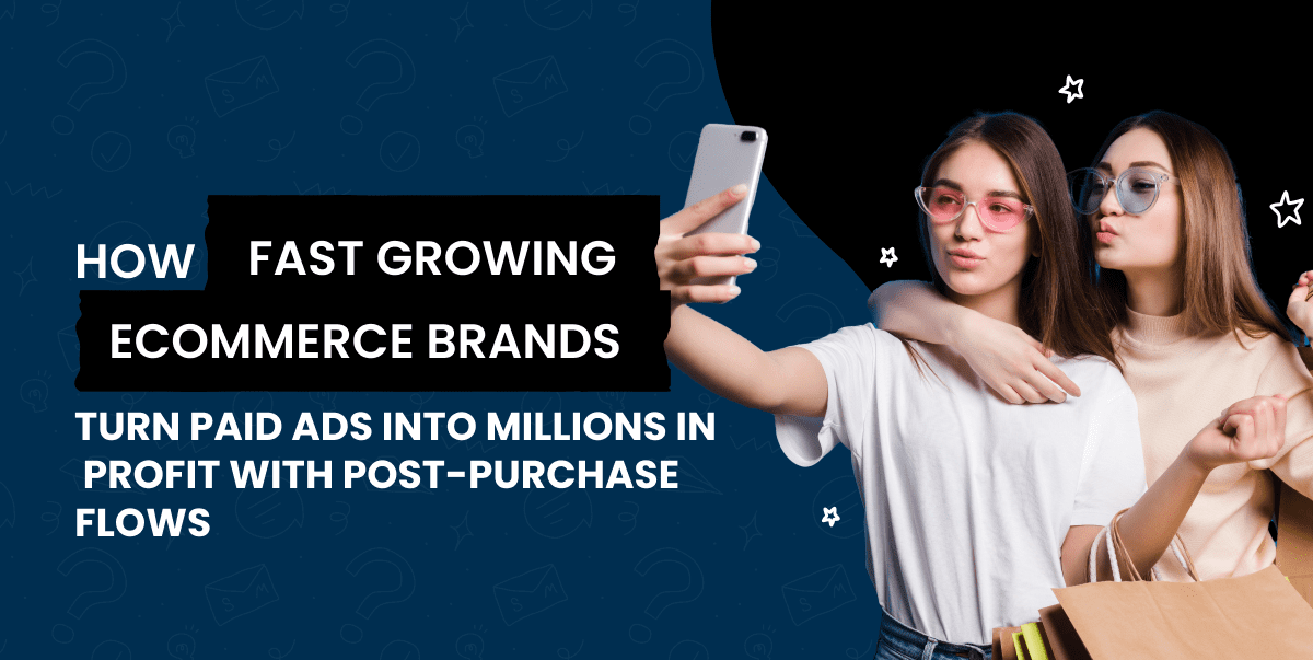 How fast growing ecommerce brands turn paid ads into millions in profit with post purchase flows